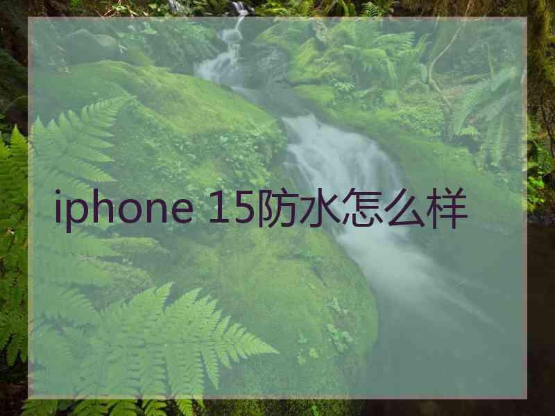 iphone 15防水怎么样