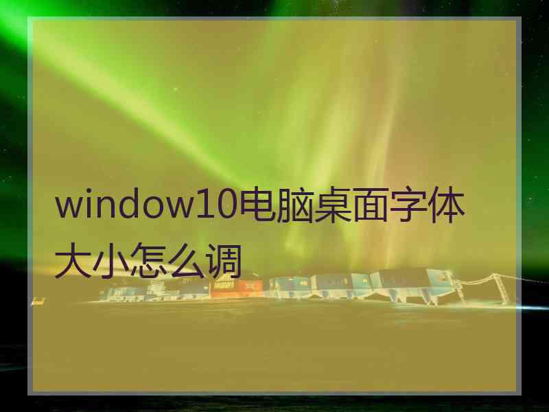 window10电脑桌面字体大小怎么调