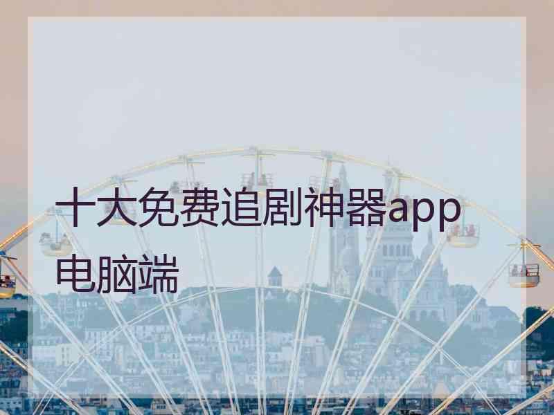 十大免费追剧神器app 电脑端