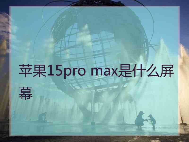 苹果15pro max是什么屏幕