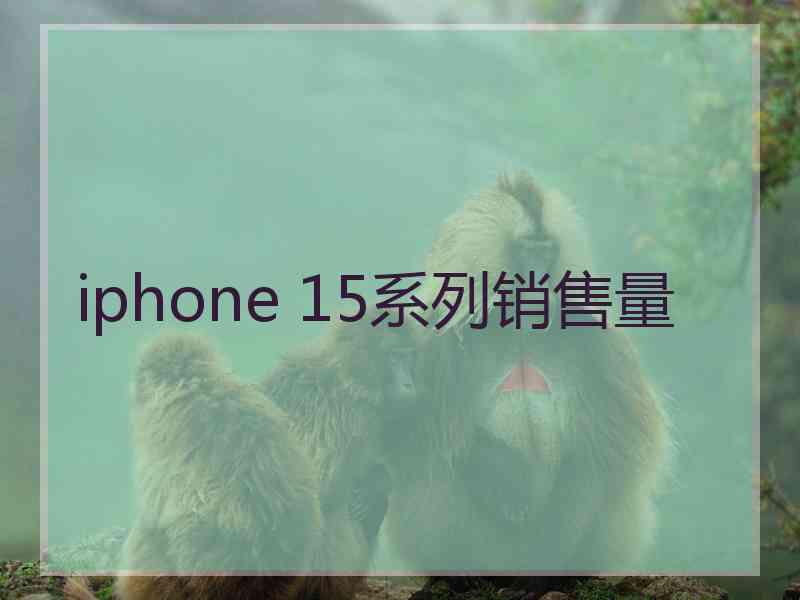 iphone 15系列销售量