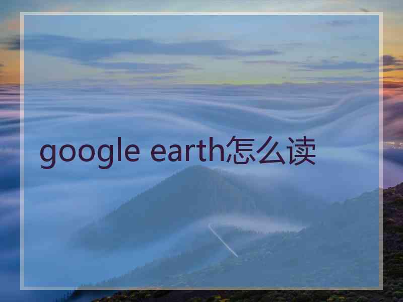 google earth怎么读