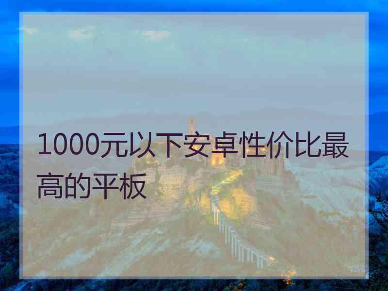 1000元以下安卓性价比最高的平板