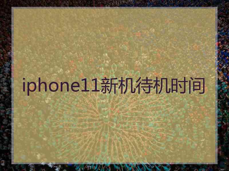 iphone11新机待机时间