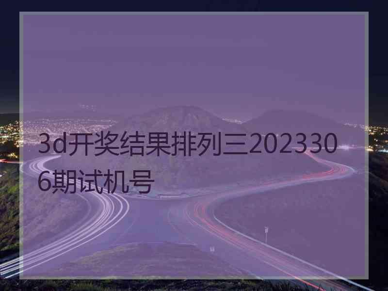 3d开奖结果排列三2023306期试机号