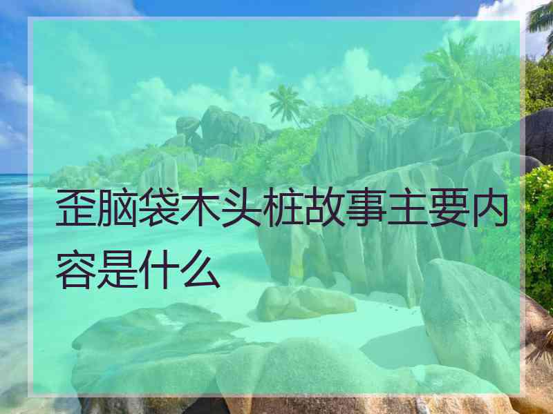 歪脑袋木头桩故事主要内容是什么