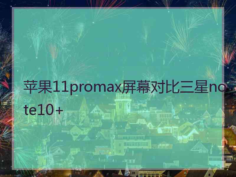 苹果11promax屏幕对比三星note10+