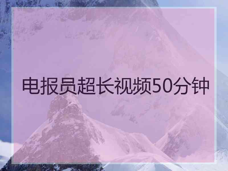 电报员超长视频50分钟