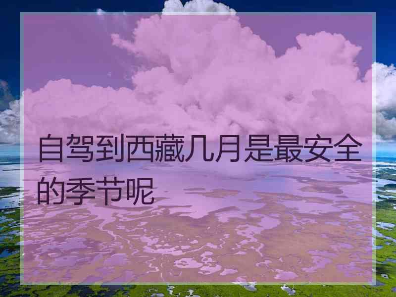 自驾到西藏几月是最安全的季节呢