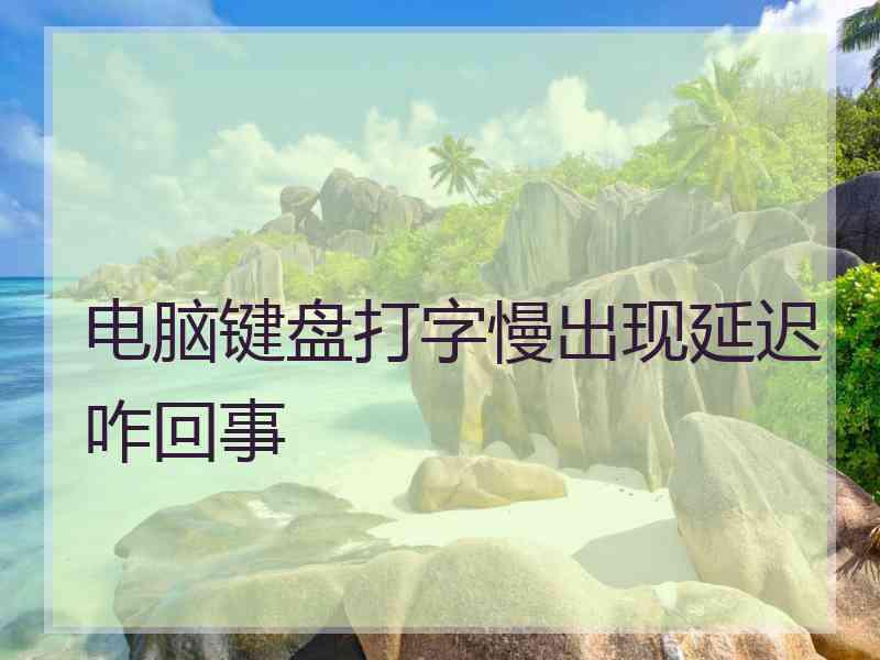 电脑键盘打字慢出现延迟咋回事