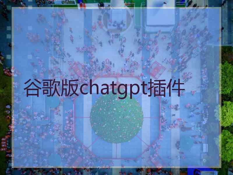 谷歌版chatgpt插件