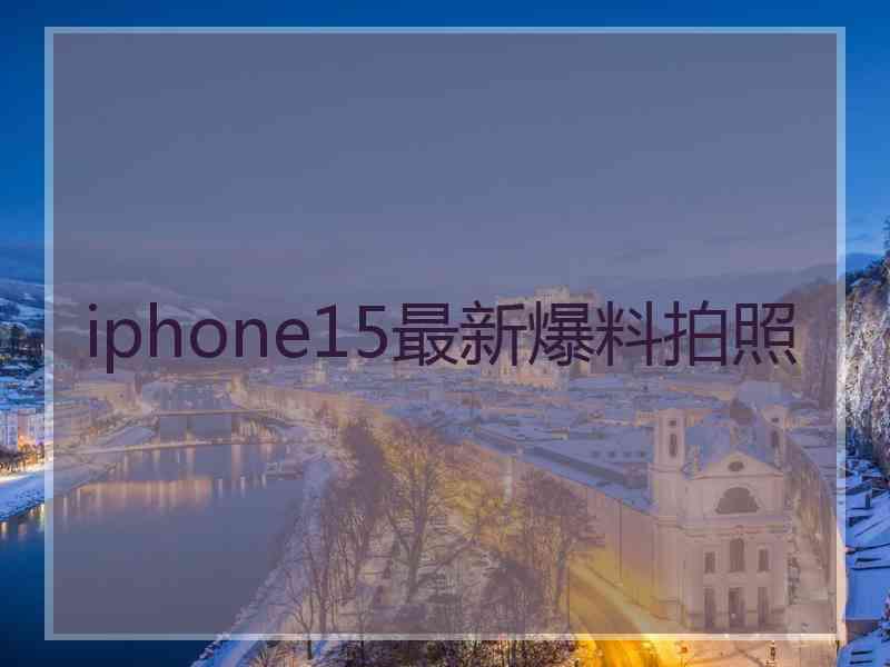 iphone15最新爆料拍照