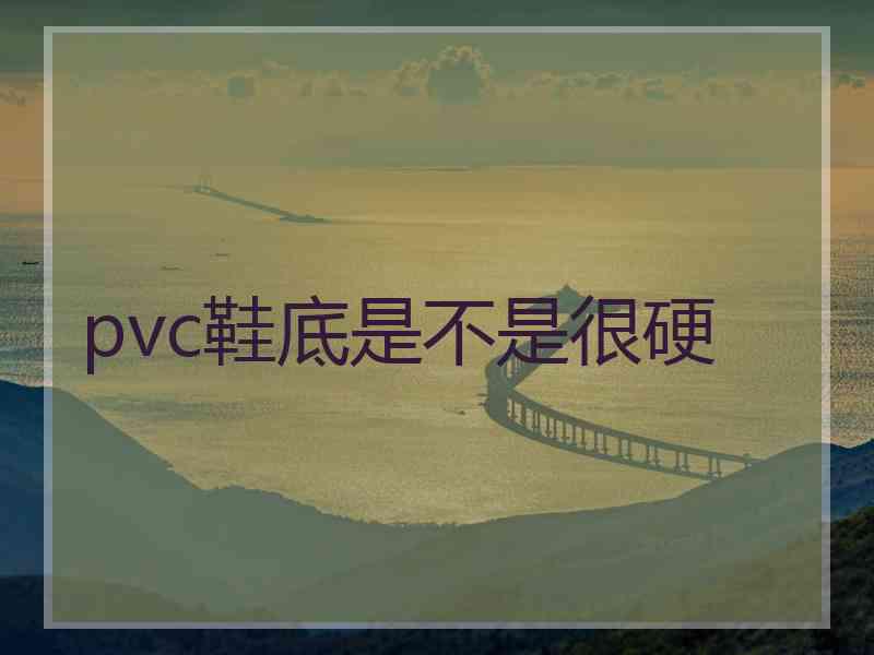 pvc鞋底是不是很硬