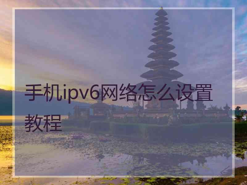 手机ipv6网络怎么设置教程