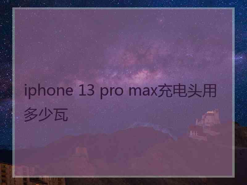 iphone 13 pro max充电头用多少瓦