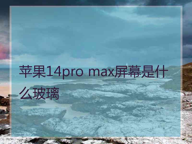 苹果14pro max屏幕是什么玻璃