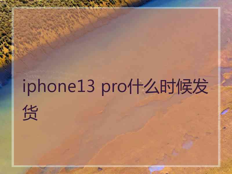 iphone13 pro什么时候发货