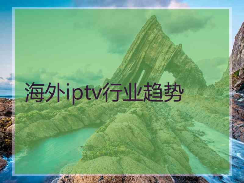 海外iptv行业趋势