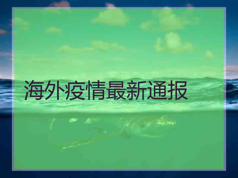 海外疫情最新通报