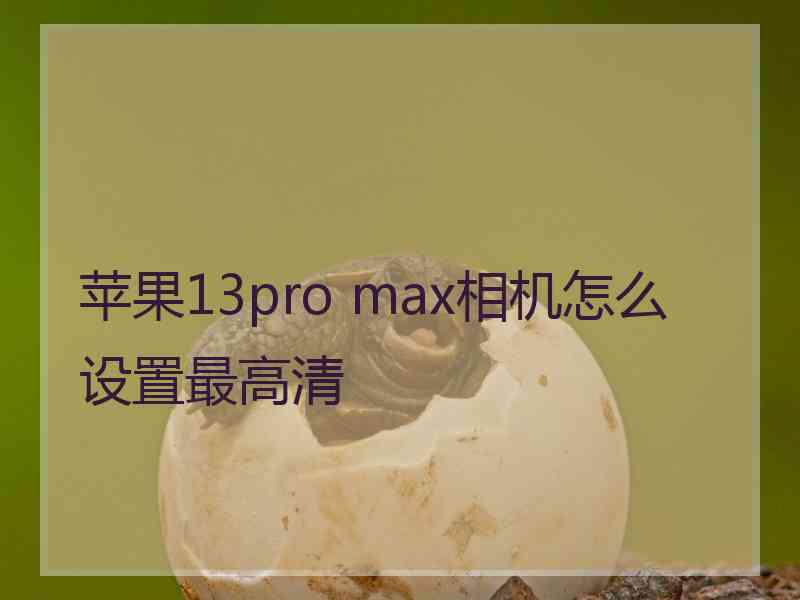 苹果13pro max相机怎么设置最高清