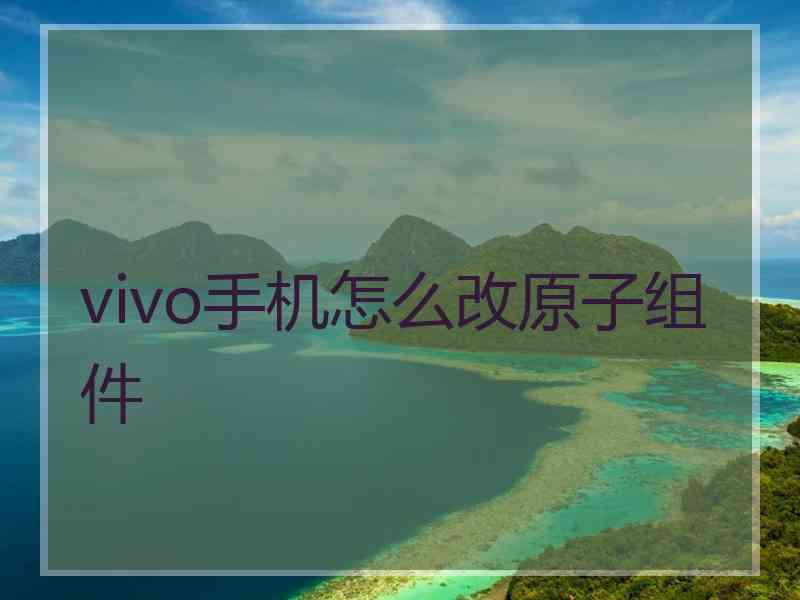 vivo手机怎么改原子组件