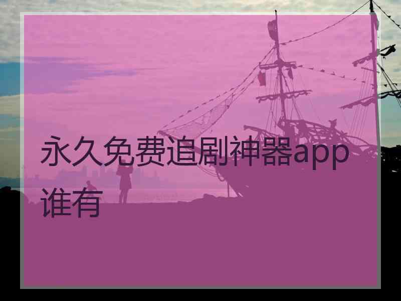 永久免费追剧神器app谁有