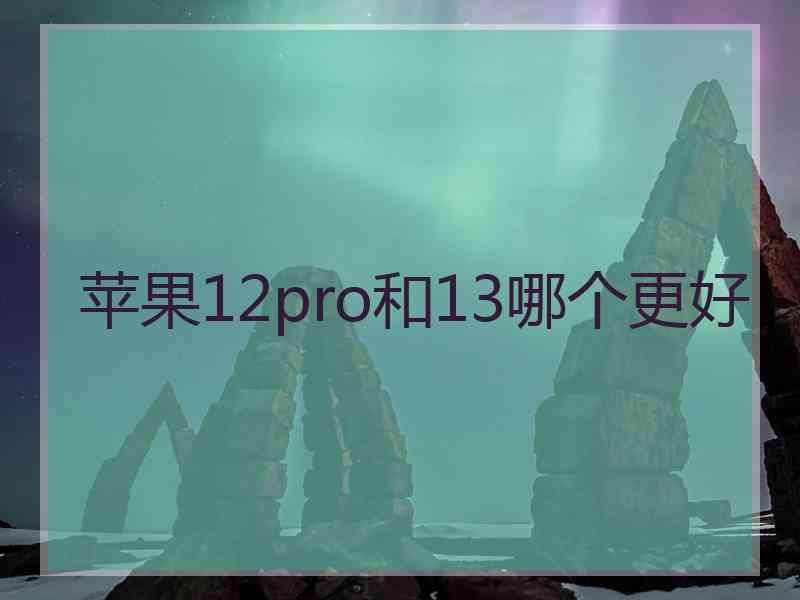 苹果12pro和13哪个更好