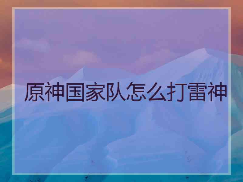 原神国家队怎么打雷神