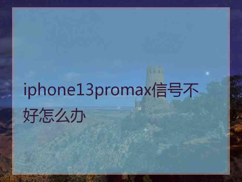 iphone13promax信号不好怎么办