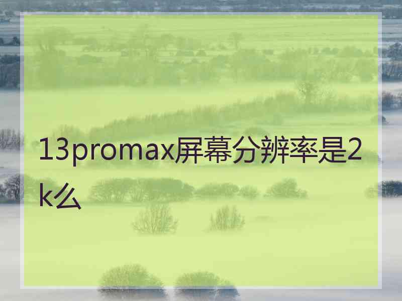 13promax屏幕分辨率是2k么