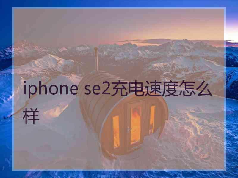 iphone se2充电速度怎么样