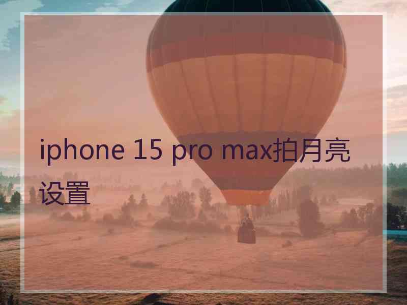 iphone 15 pro max拍月亮设置