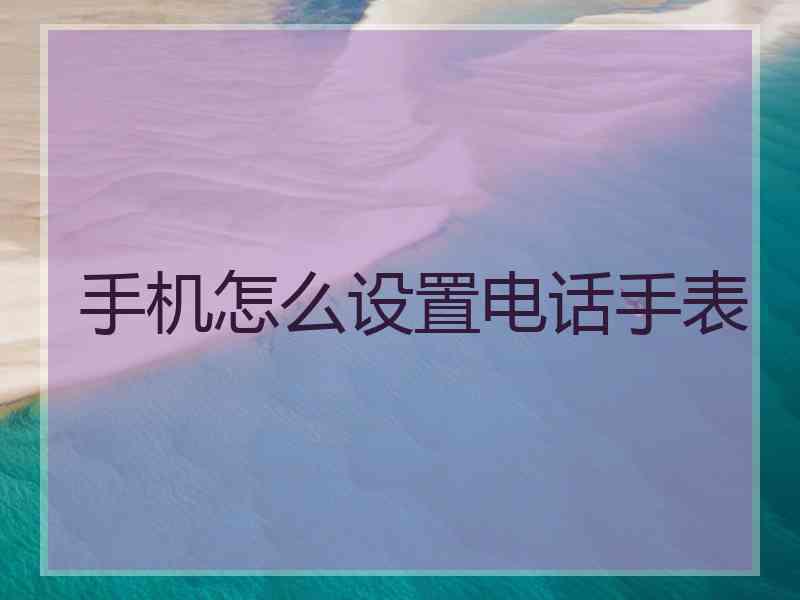 手机怎么设置电话手表