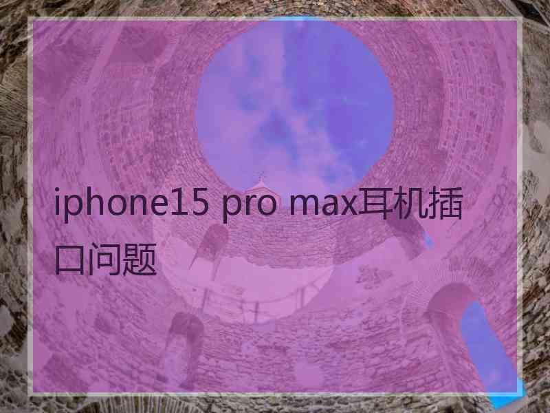 iphone15 pro max耳机插口问题