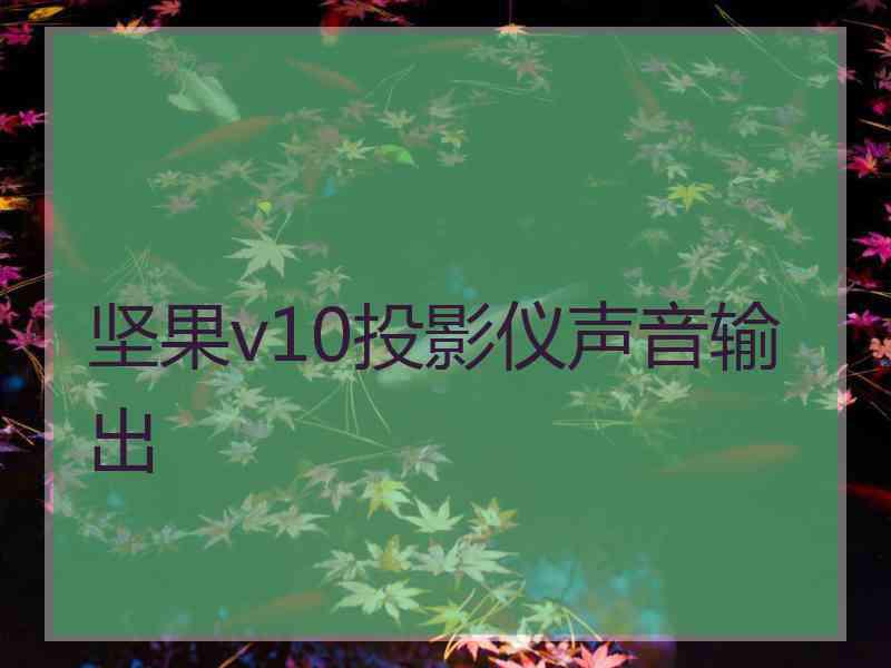 坚果v10投影仪声音输出