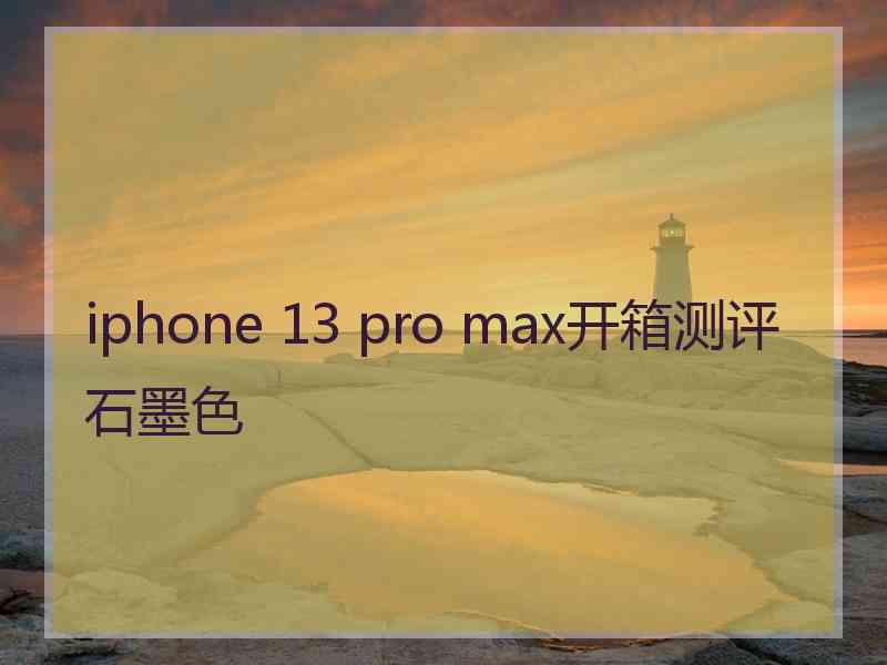 iphone 13 pro max开箱测评石墨色