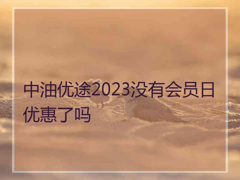 中油优途2023没有会员日优惠了吗