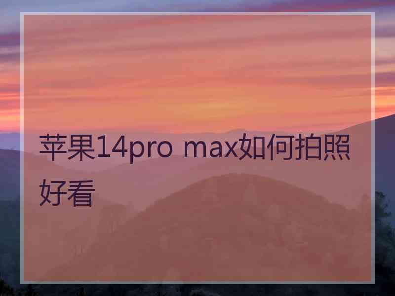 苹果14pro max如何拍照好看