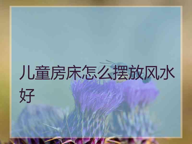 儿童房床怎么摆放风水好