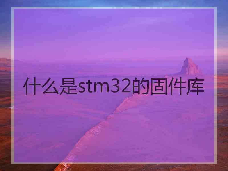 什么是stm32的固件库