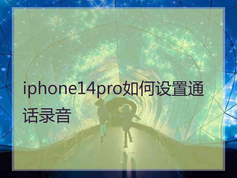 iphone14pro如何设置通话录音