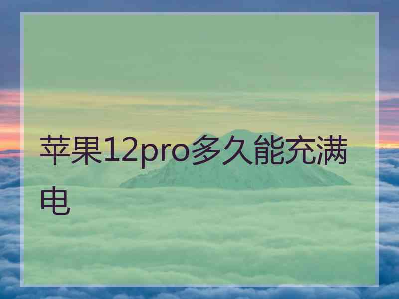 苹果12pro多久能充满电