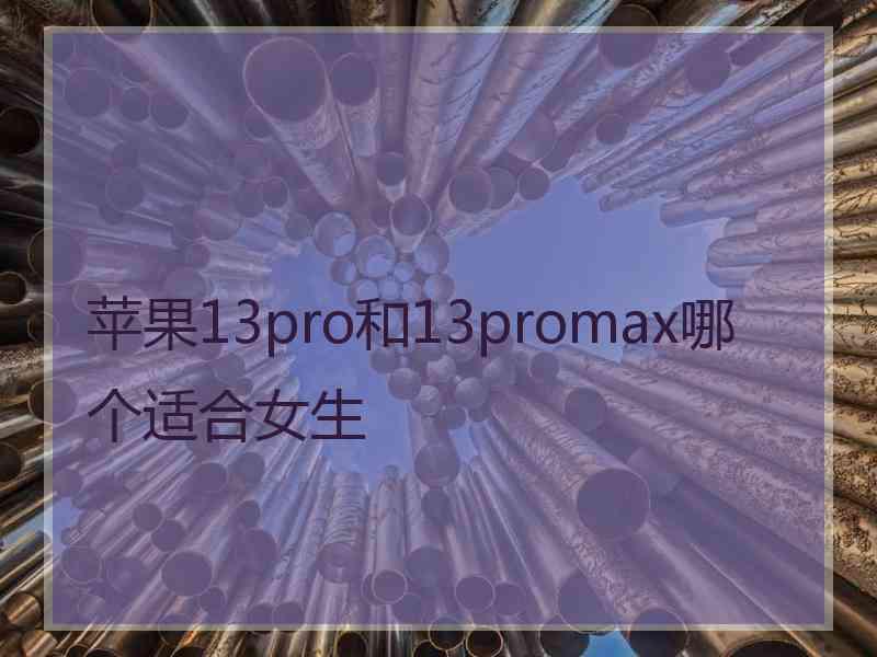 苹果13pro和13promax哪个适合女生