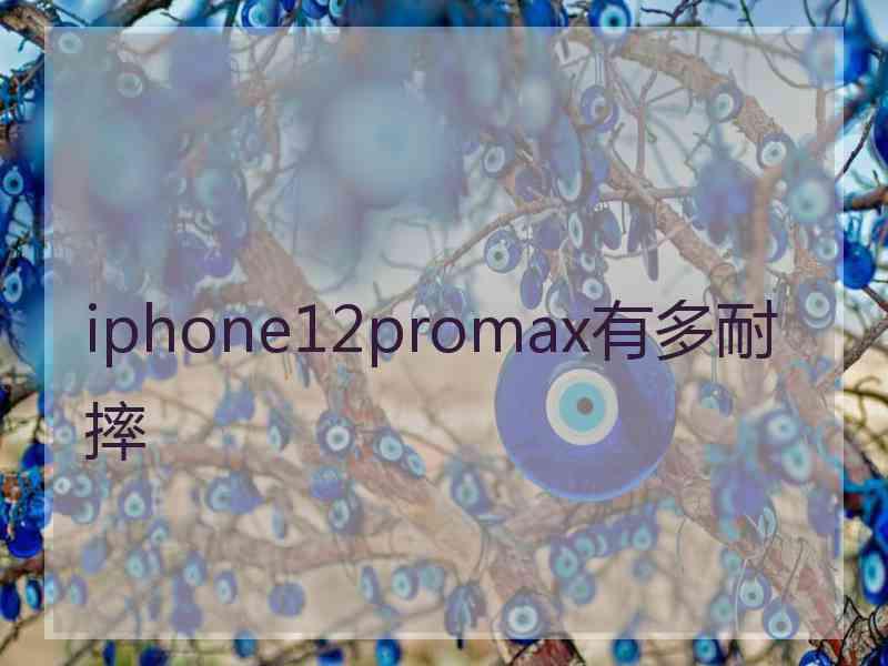 iphone12promax有多耐摔