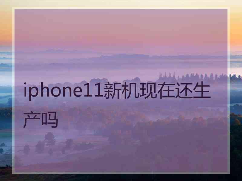 iphone11新机现在还生产吗