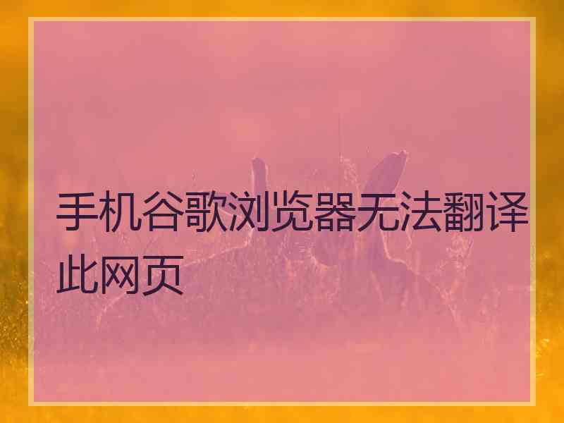 手机谷歌浏览器无法翻译此网页