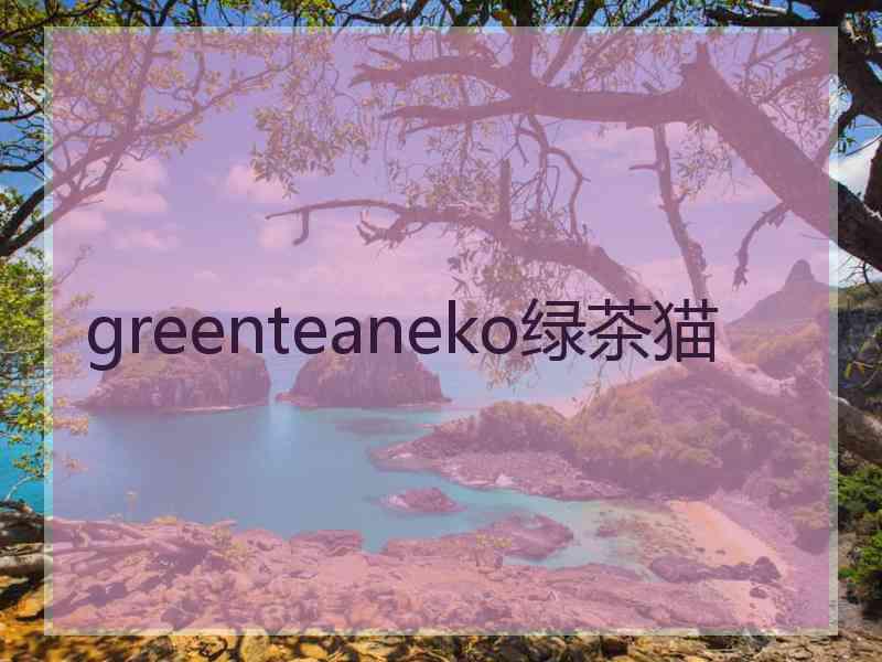 greenteaneko绿茶猫