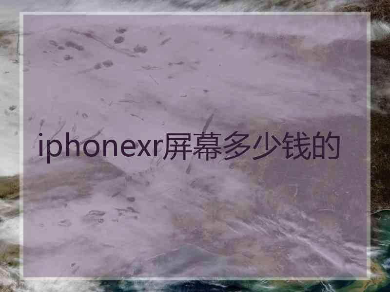 iphonexr屏幕多少钱的