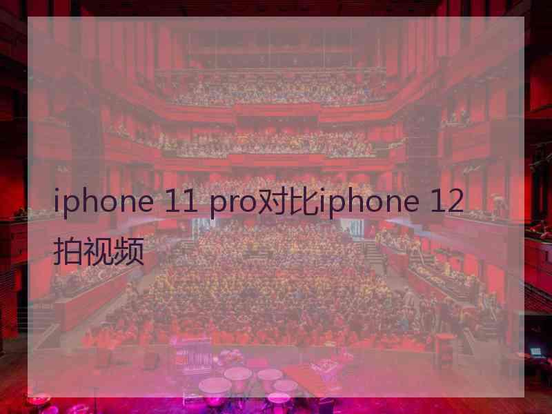 iphone 11 pro对比iphone 12拍视频