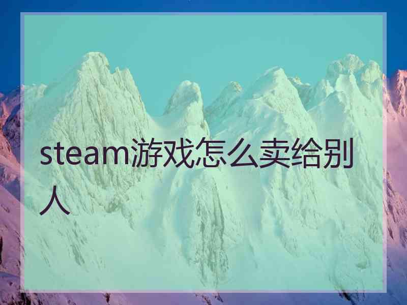 steam游戏怎么卖给别人